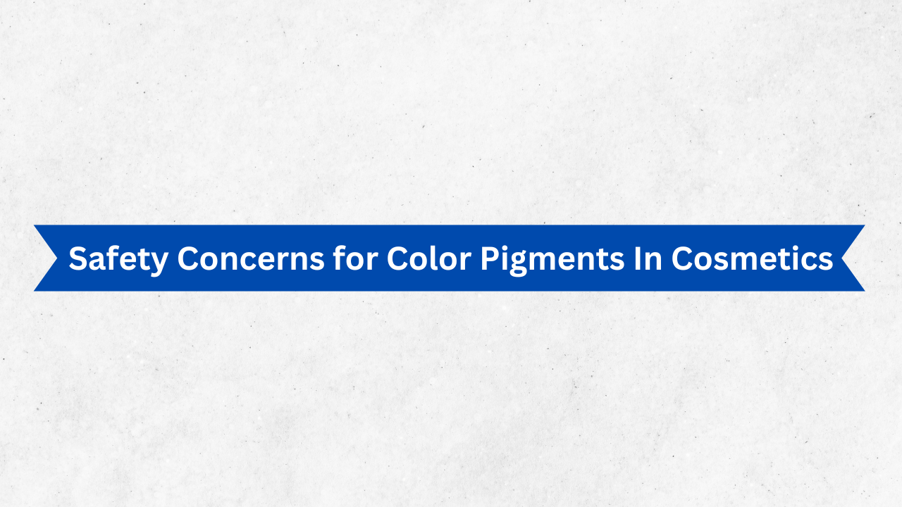Safety Concerns for Color Pigments In Cosmetics