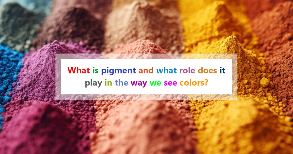 What is pigment and what role does it play in the way we see colors?