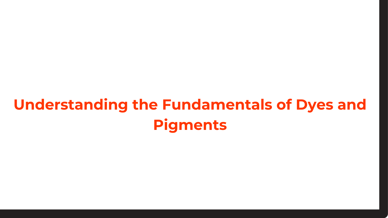 Understanding the Fundamentals of Dyes and Pigments