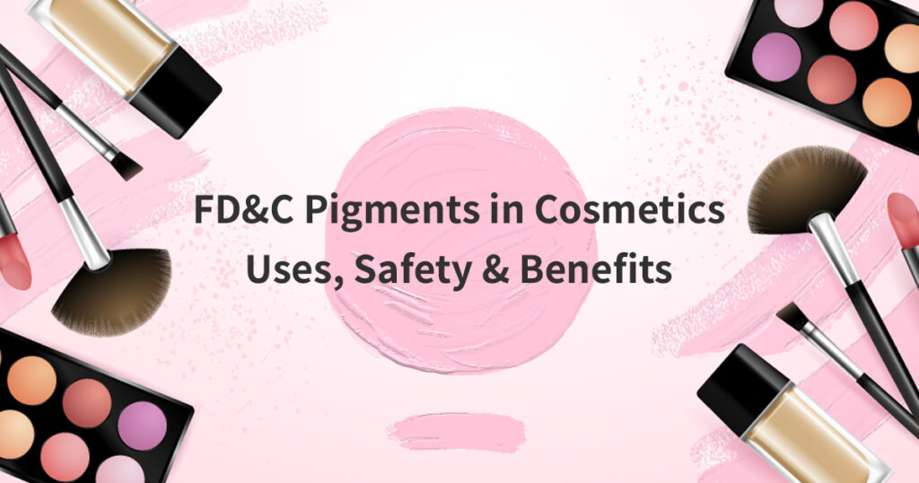 FD&C Pigments in Cosmetics: Uses, Safety & Benefits